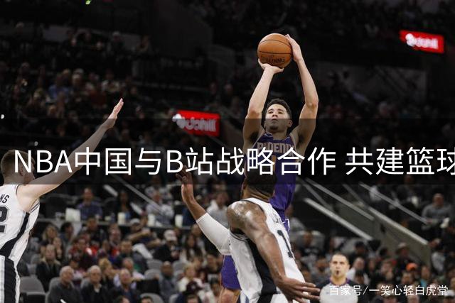 NBA中国与B站战略合作 共建篮球内容新生态